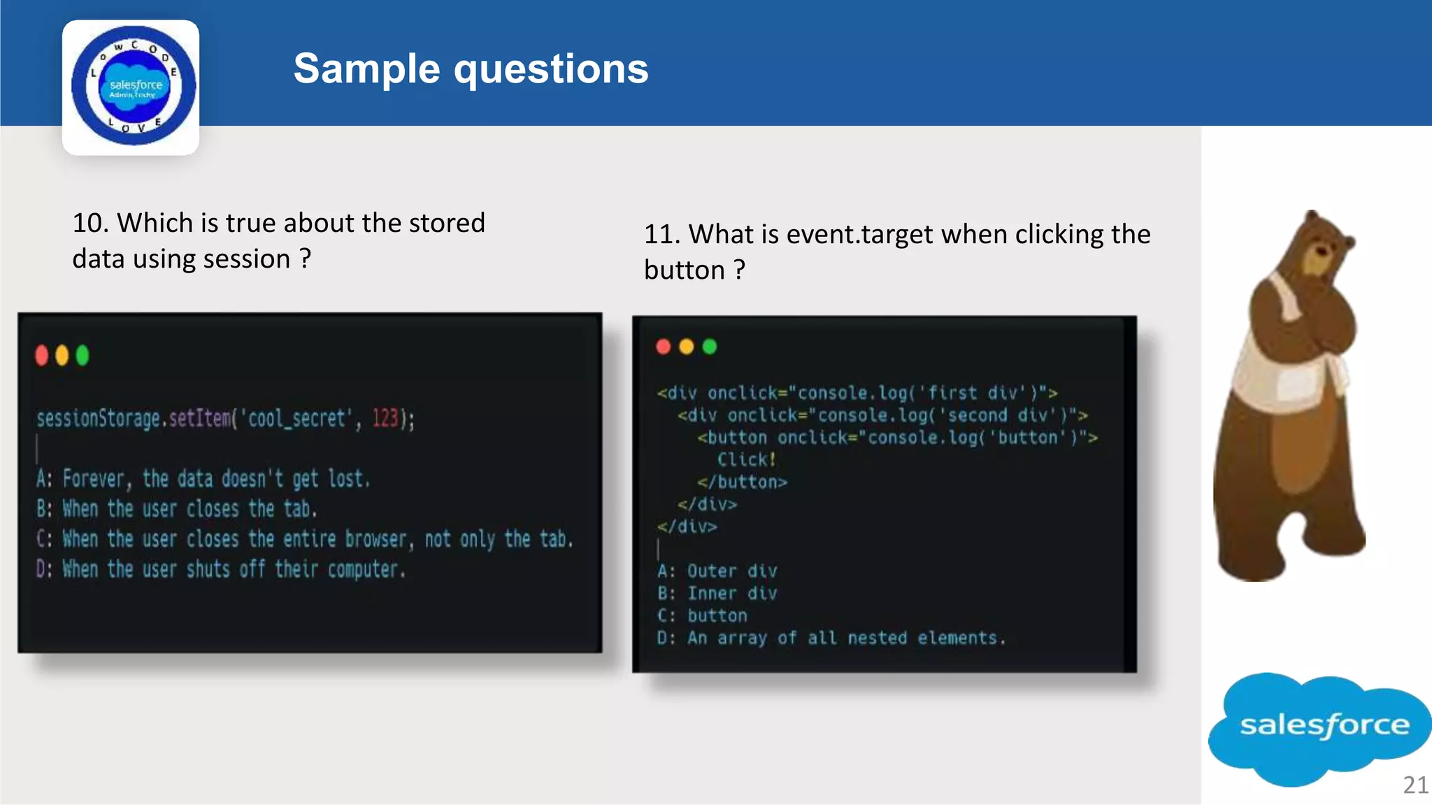 Sample questions Logo 10. Which is true about the stored data using session ? 11. What is event.target when clicking the button ? 21 