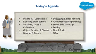 Today’s Agenda
• Path to JS-I Certification
• Exploring Exam outline
• Variables, Types &
Collections
• Object, function &...