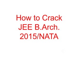 How to Crack
JEE B.Arch. 2017
and
NATA
 