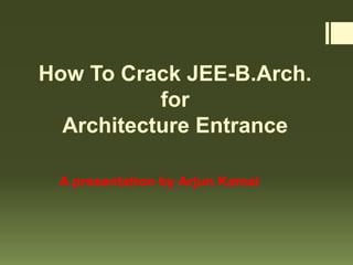 How To Crack JEE-B.Arch.
for
Architecture Entrance
A presentation by Arjun Kamal
 