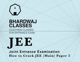 BHARDWAJ
CLASSES
Joint Entrance Examination
How to Crack JEE (Main) Paper 2
JEE
COACHING CLASSES
FOR ENTRANCE EXAM
 