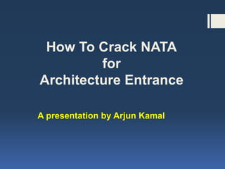 How To Crack NATA
for
Architecture Entrance
A presentation by Arjun Kamal
 