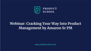 www.productschool.com
Webinar: Cracking Your Way Into Product
Management by Amazon Sr PM
 