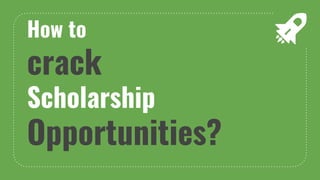 How to
crack
Scholarship
Opportunities?
 
