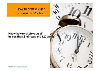 How to craft a killer
               « Elevator Pitch »




Know how to pitch yourself
in less than 2 minutes and 120 words…




Copyright www.christine-morlet.com     2010
 