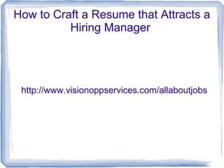 How to Craft a Resume that Attracts a
          Hiring Manager




 http://www.visionoppservices.com/allaboutjobs
 