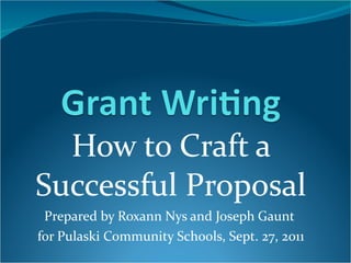 How to Craft a Successful Proposal Prepared by Roxann Nys and Joseph Gaunt  for Pulaski Community Schools, Sept. 27, 2011 