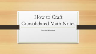 How to Craft
Consolidated Math Notes
Student Seminar
 