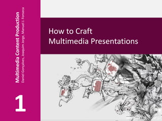 Multimedia
Content
Production
Daniel
Gonçalves,
Joaquim
Jorge,
Manuel
J.
Fonseca
How to Craft
Multimedia Presentations
1
 
