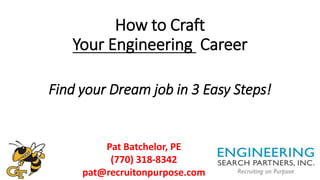 How to Craft
Your Engineering Career
Find your Dream job in 3 Easy Steps!
Pat Batchelor, PE
(770) 318-8342
pat@recruitonpurpose.com
 