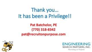 Thank you…
It has been a Privilege!!
Pat Batchelor, PE
(770) 318-8342
pat@recruitonpurpose.com
 