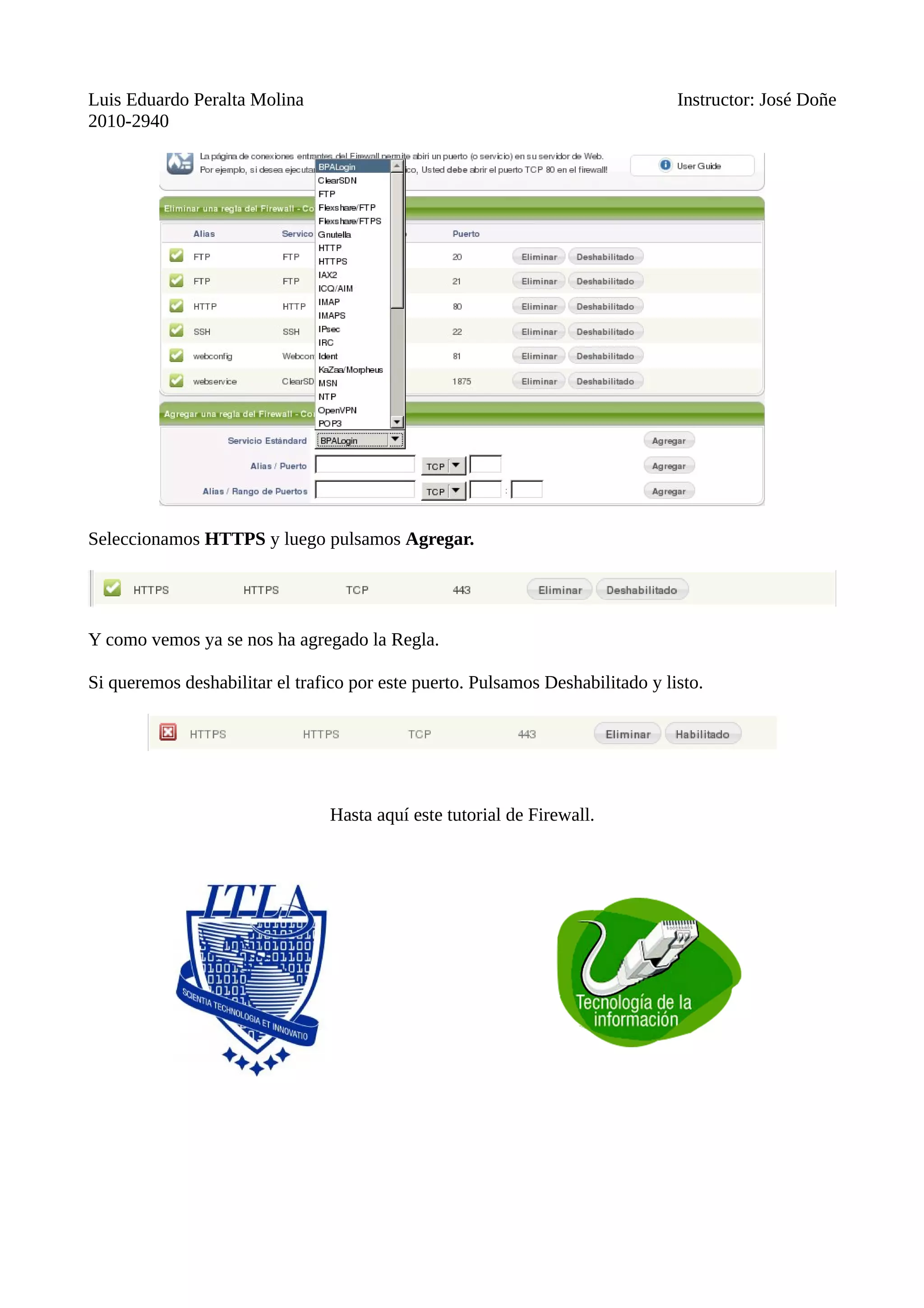 Luis Eduardo Peralta Molina Instructor: José Doñe
2010-2940
Seleccionamos HTTPS y luego pulsamos Agregar.
Y como vemos ya se nos ha agregado la Regla.
Si queremos deshabilitar el trafico por este puerto. Pulsamos Deshabilitado y listo.
Hasta aquí este tutorial de Firewall.
 