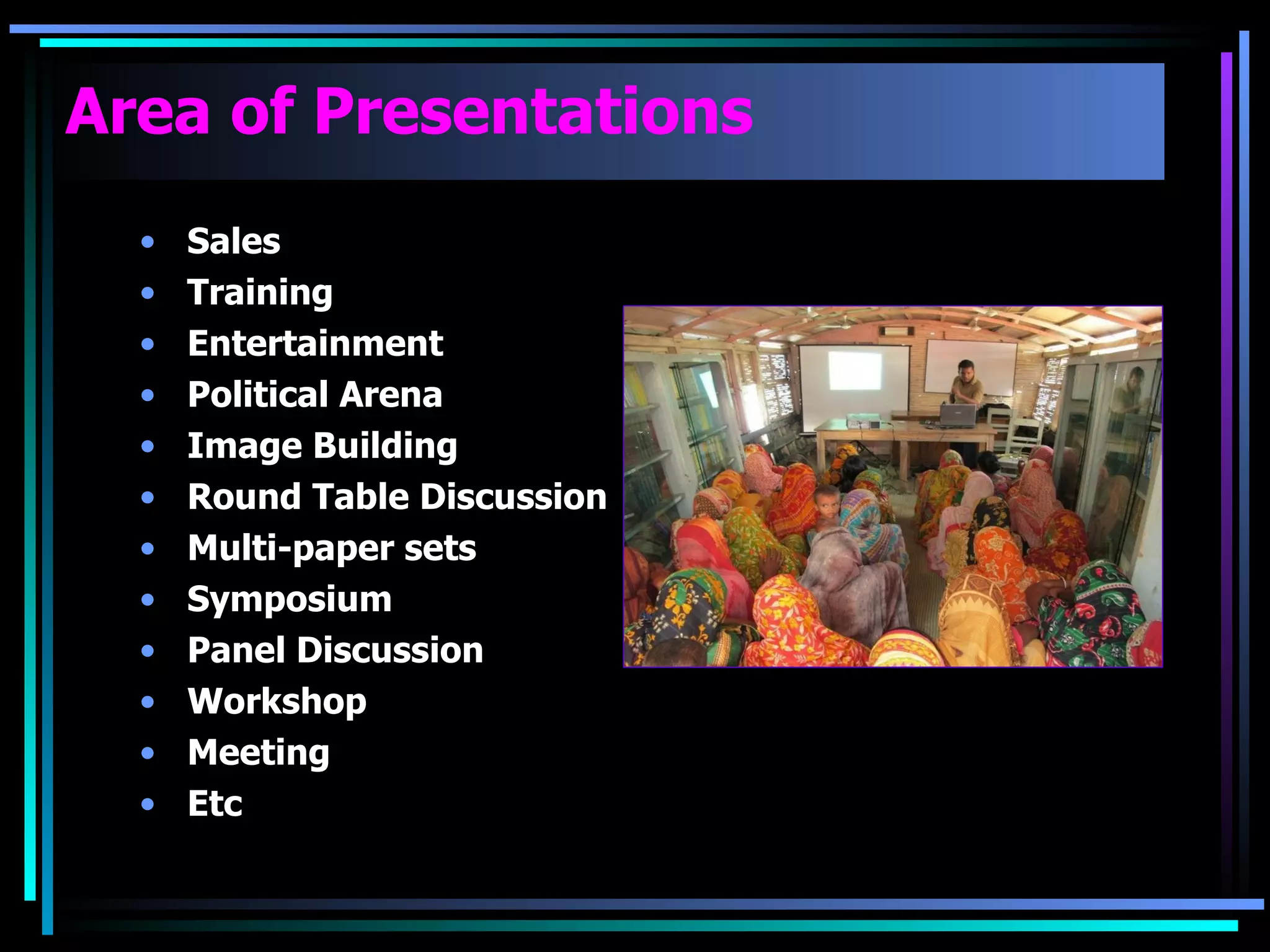 Area of Presentations Sales Training Entertainment Political Arena Image Building Round Table Discussion Multi-paper sets Symposium Panel Discussion Workshop Meeting  Etc  