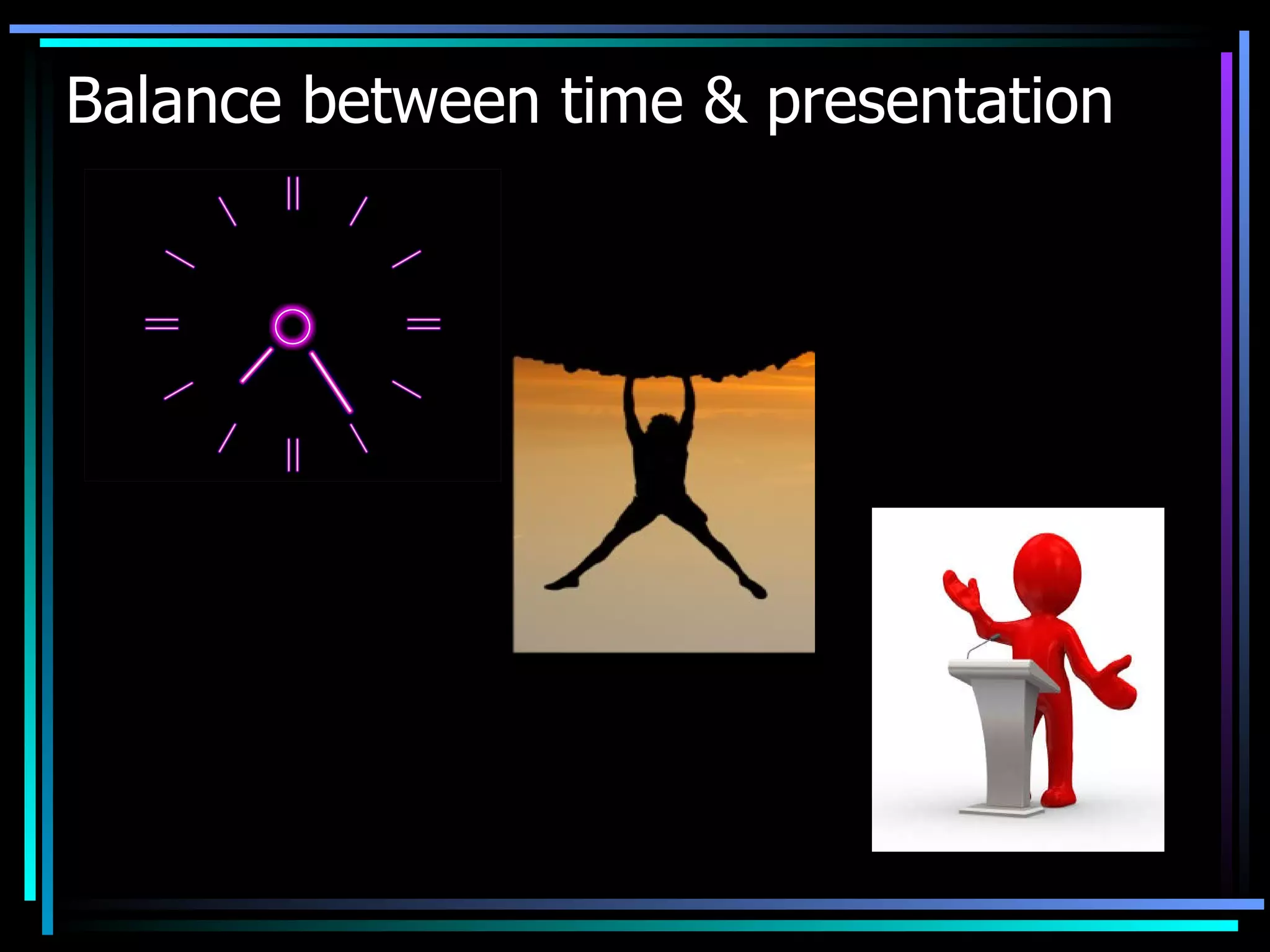 Balance between time & presentation 