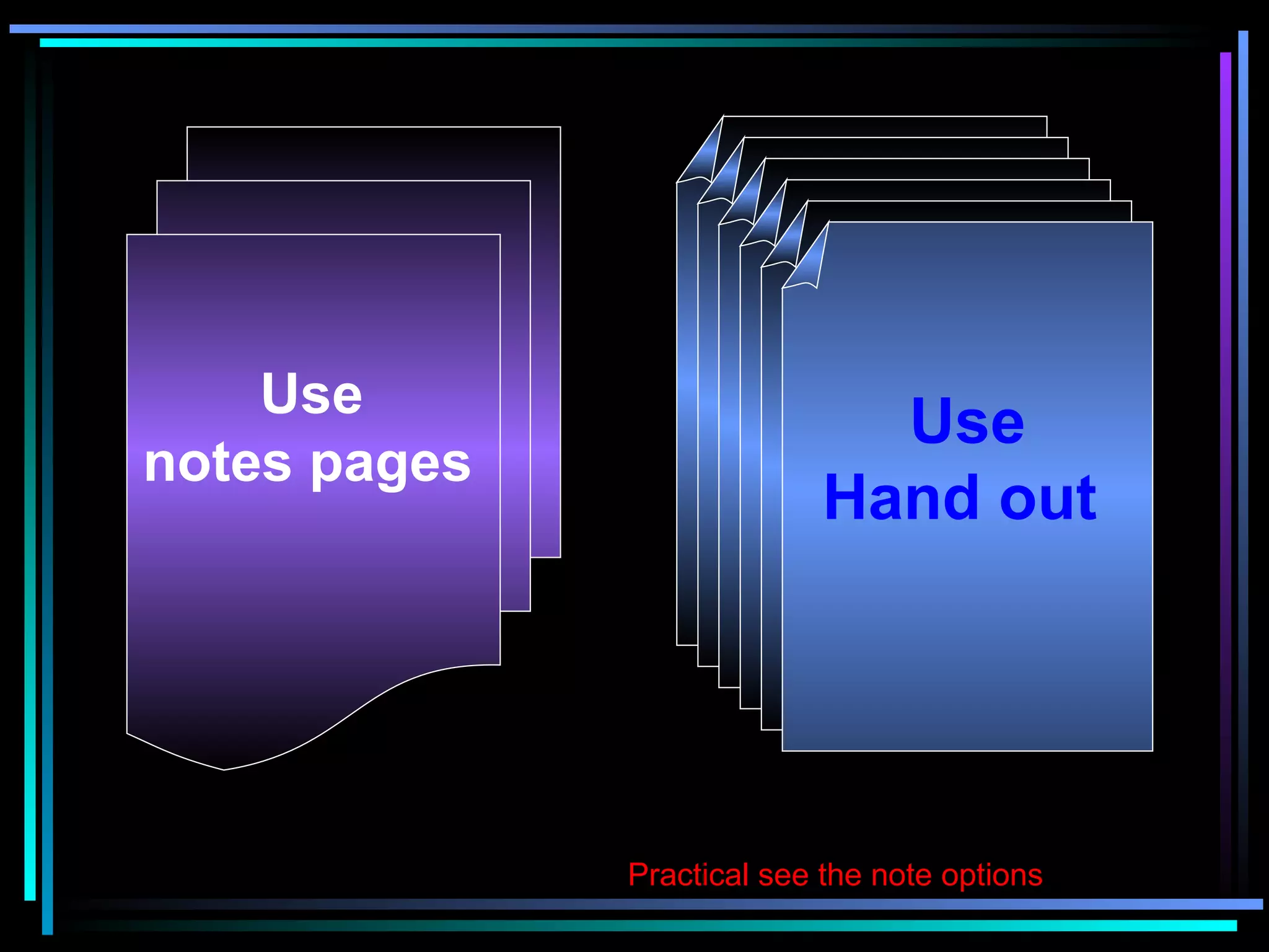   Use  notes pages   Practical see the note options Use Hand out   