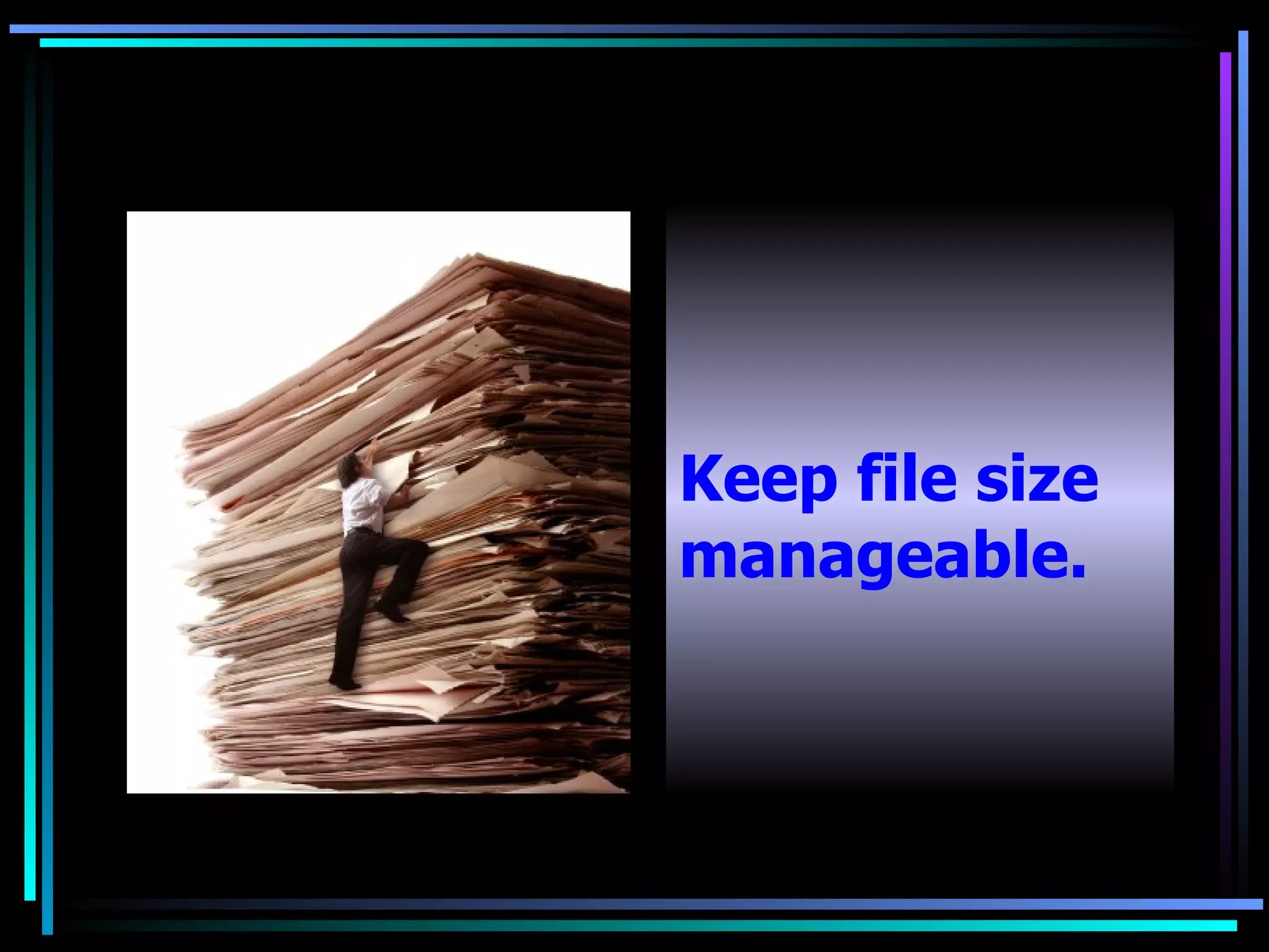   Keep file size manageable. 