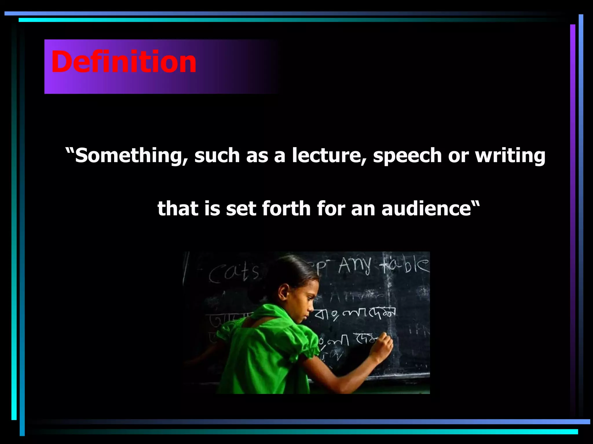 Definition   “ Something, such as a lecture, speech or writing  that is set forth for an audience“ 