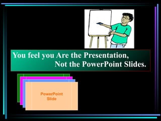 You feel you Are the Presentation,    Not the PowerPoint Slides. PowerPoint Slide 