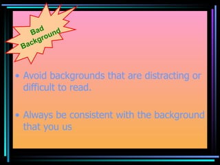 Avoid backgrounds that are distracting or difficult to read. Always be consistent with the background that you us Bad Background 