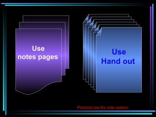   Use  notes pages   Practical see the note options Use Hand out   