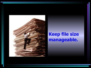   Keep file size manageable. 