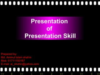 Prepared by: Md. Aminul Islam shahin Mob: 01711193167 E-mail: ai_shahin@yahoo.com Presentation  of  Presentation Skill 