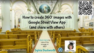 How to create 360° images with
Google Street View App
(and share with others)
1
Click here to
view this
image in
360°
1Sylvia Duckworthbit.ly/360streetview
 