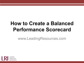 How to Create a Balanced
Performance Scorecard
www.LeadingResources.com
 
