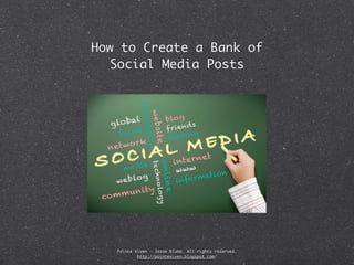 How to Create a Bank of
   Social Media Posts




   Pointe Viven - Jesse Bluma. All rights reserved.
           http://pointeviven.blogspot.com/
 