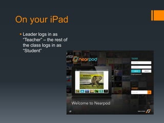 On your iPad
Leader logs in as
“Teacher” – the rest of
the class logs in as
“Student”