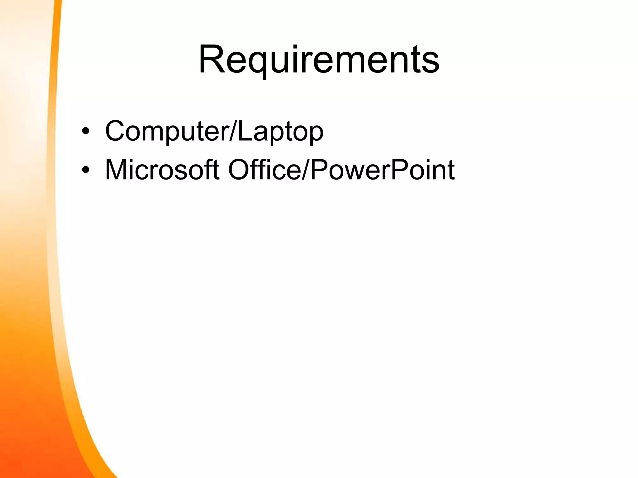 Requirements Computer/Laptop Microsoft Office/PowerPoint  