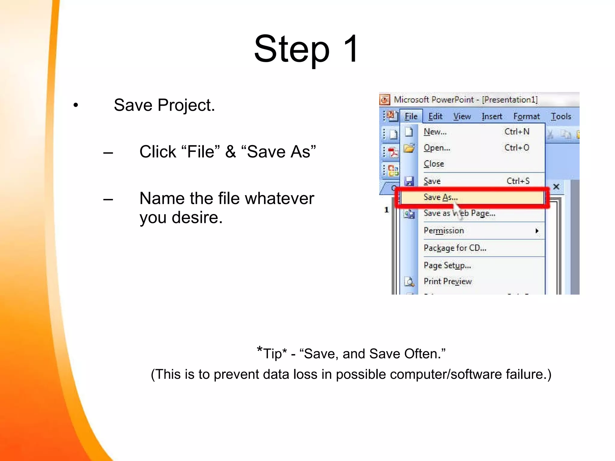Save Project. Click “File” & “Save As” Name the file whatever you desire. Step 1 * Tip* - “Save, and Save Often.” (This is to prevent data loss in possible computer/software failure.) 