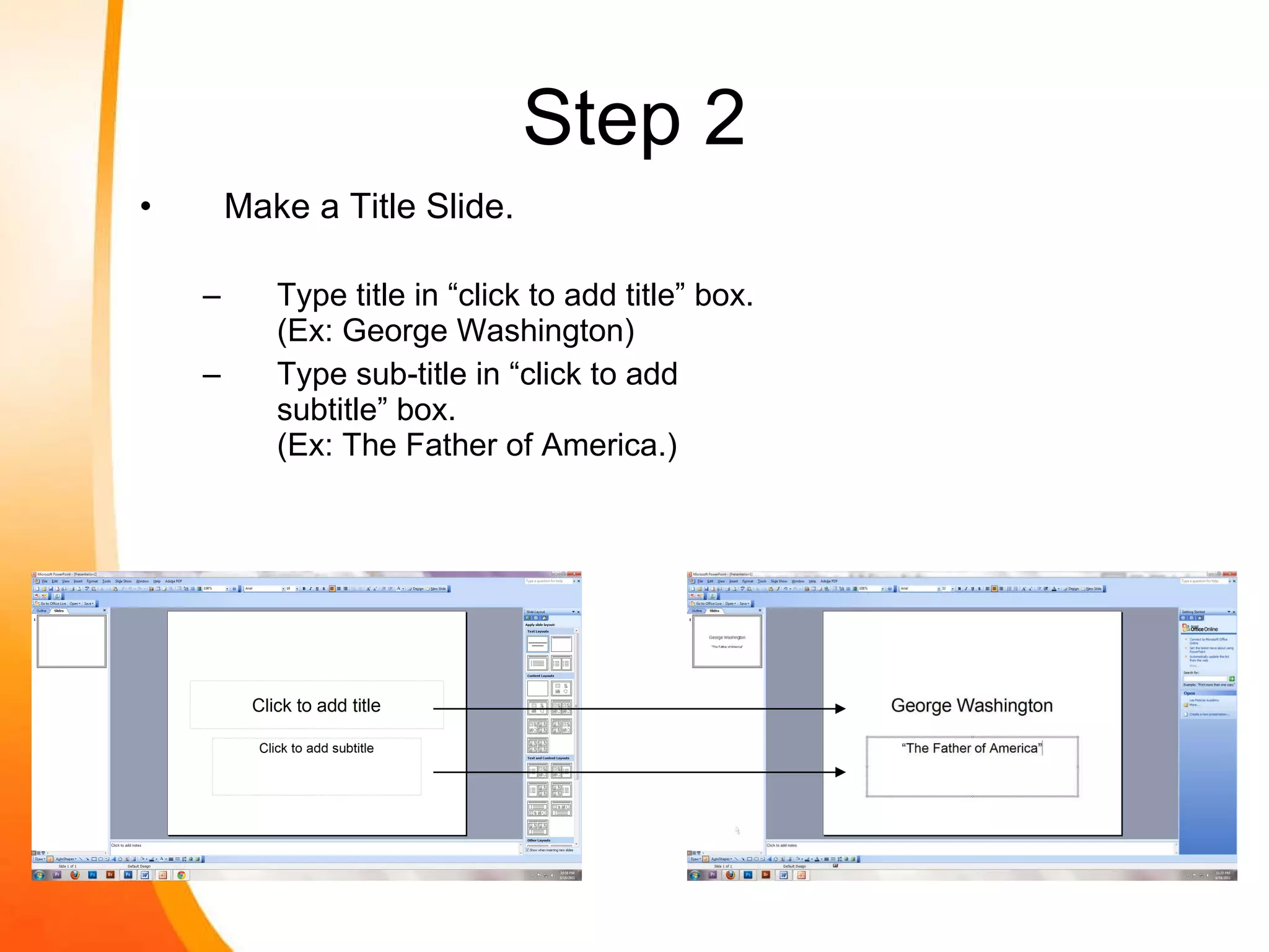 Step 2 Make a Title Slide. Type title in “click to add title” box. (Ex: George Washington) Type sub-title in “click to add subtitle” box.  (Ex: The Father of America.) 