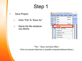 <ul><li>Save Project. </li></ul><ul><ul><li>Click “File” & “Save As” </li></ul></ul><ul><ul><li>Name the file whatever you...