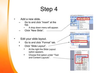 Step 4 <ul><li>Add a new slide. </li></ul><ul><ul><li>Go to and click “Insert” at the top. </li></ul></ul><ul><ul><ul><li>...