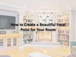How to Create a Beautiful Focal
Point for Your Room
 
