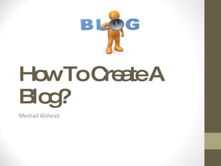 How To Create A Blog? Meshail Alsheail 
