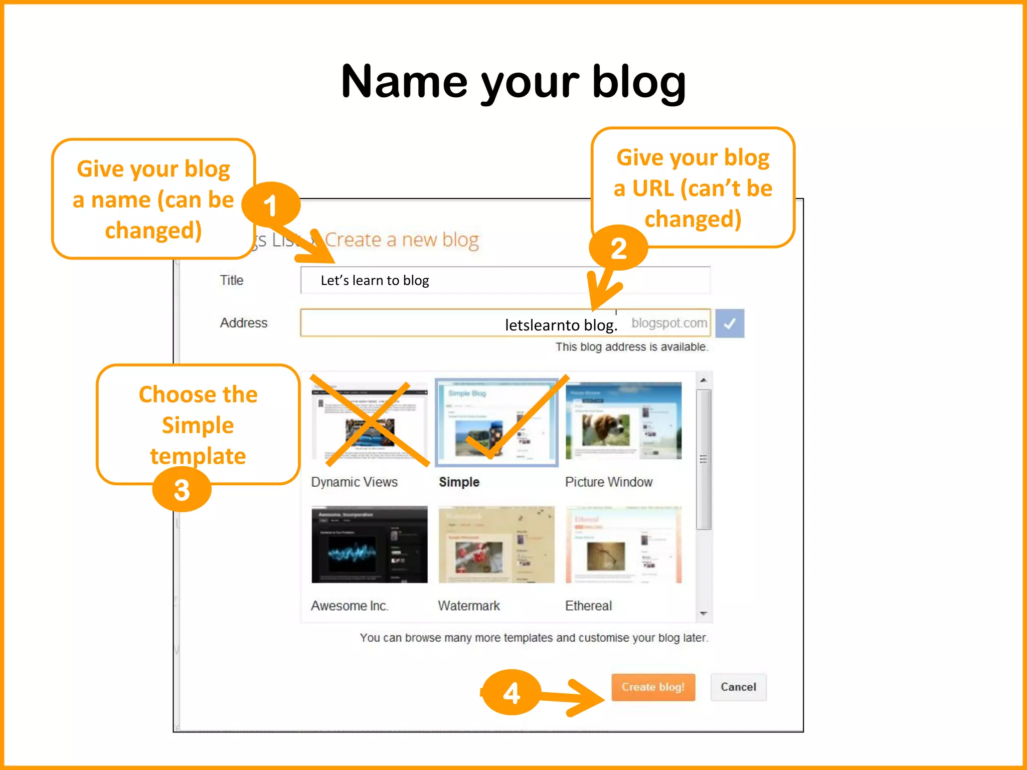 Name your blog
LLet’s learn to blog
letslearnto blog.
Give your blog
a name (can be
changed)
Give your blog
a URL (can’t be
changed)
Choose the
Simple
template
1
2
3
4
 