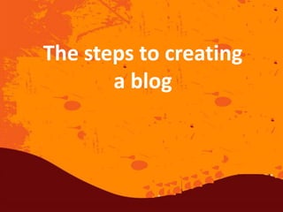 The steps to creating
a blog
 