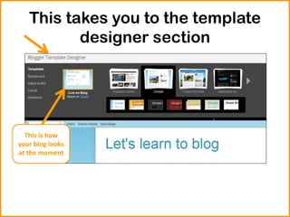 This takes you to the template
designer section
This is how
your blog looks
at the moment
 