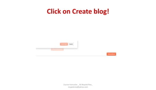 Click on Create blog!
Course Instructor _ M.Mujeeb Riaz_
mujeebriaz@yahoo.com
 