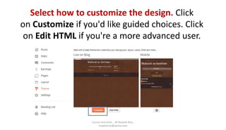 Select how to customize the design. Click
on Customize if you'd like guided choices. Click
on Edit HTML if you're a more advanced user.
Course Instructor _ M.Mujeeb Riaz_
mujeebriaz@yahoo.com
 