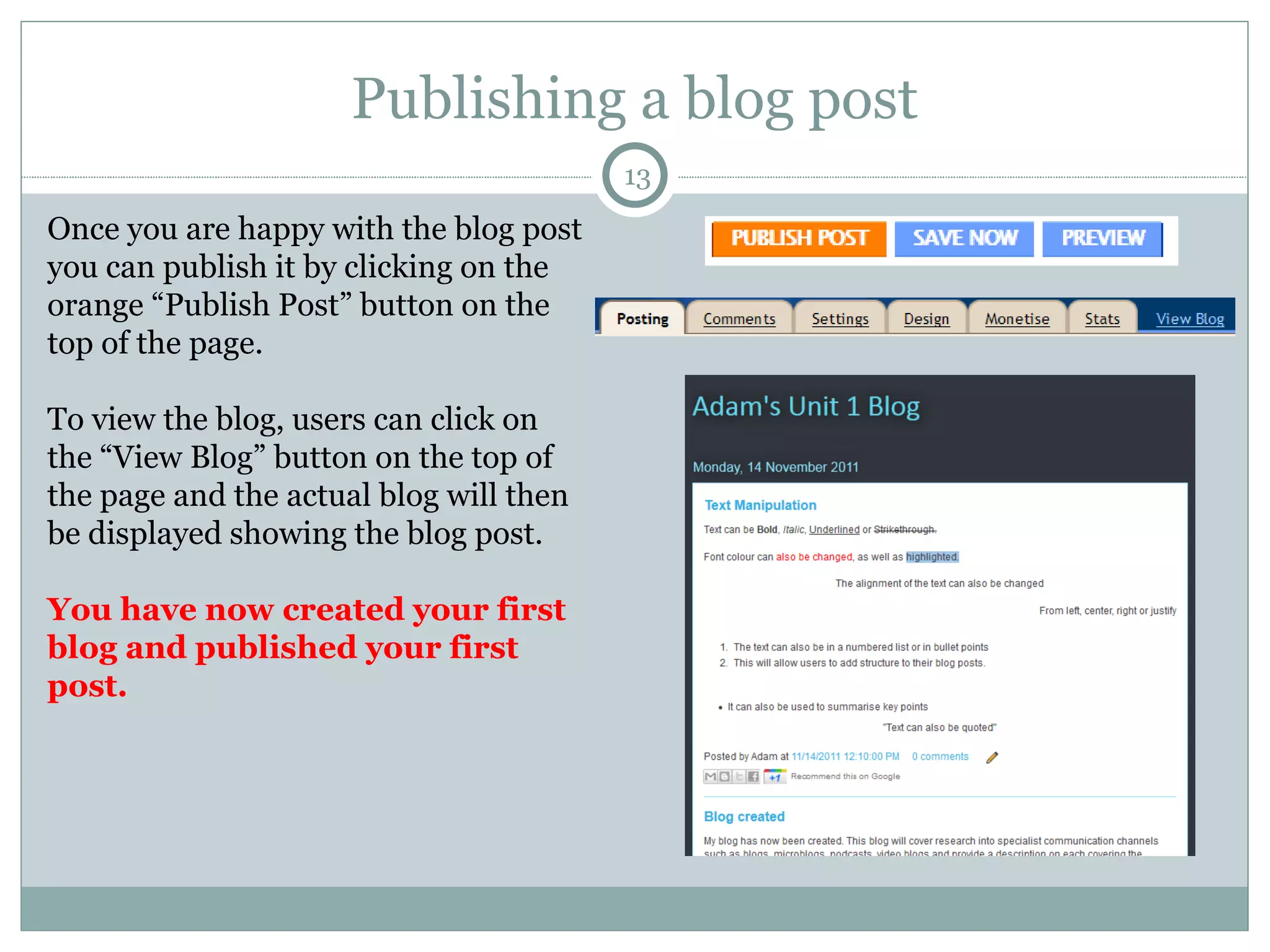 Publishing a blog post Once you are happy with the blog post you can publish it by clicking on the orange “Publish Post” button on the top of the page.  To view the blog, users can click on the “View Blog” button on the top of the page and the actual blog will then be displayed showing the blog post.  You have now created your first blog and published your first post.  