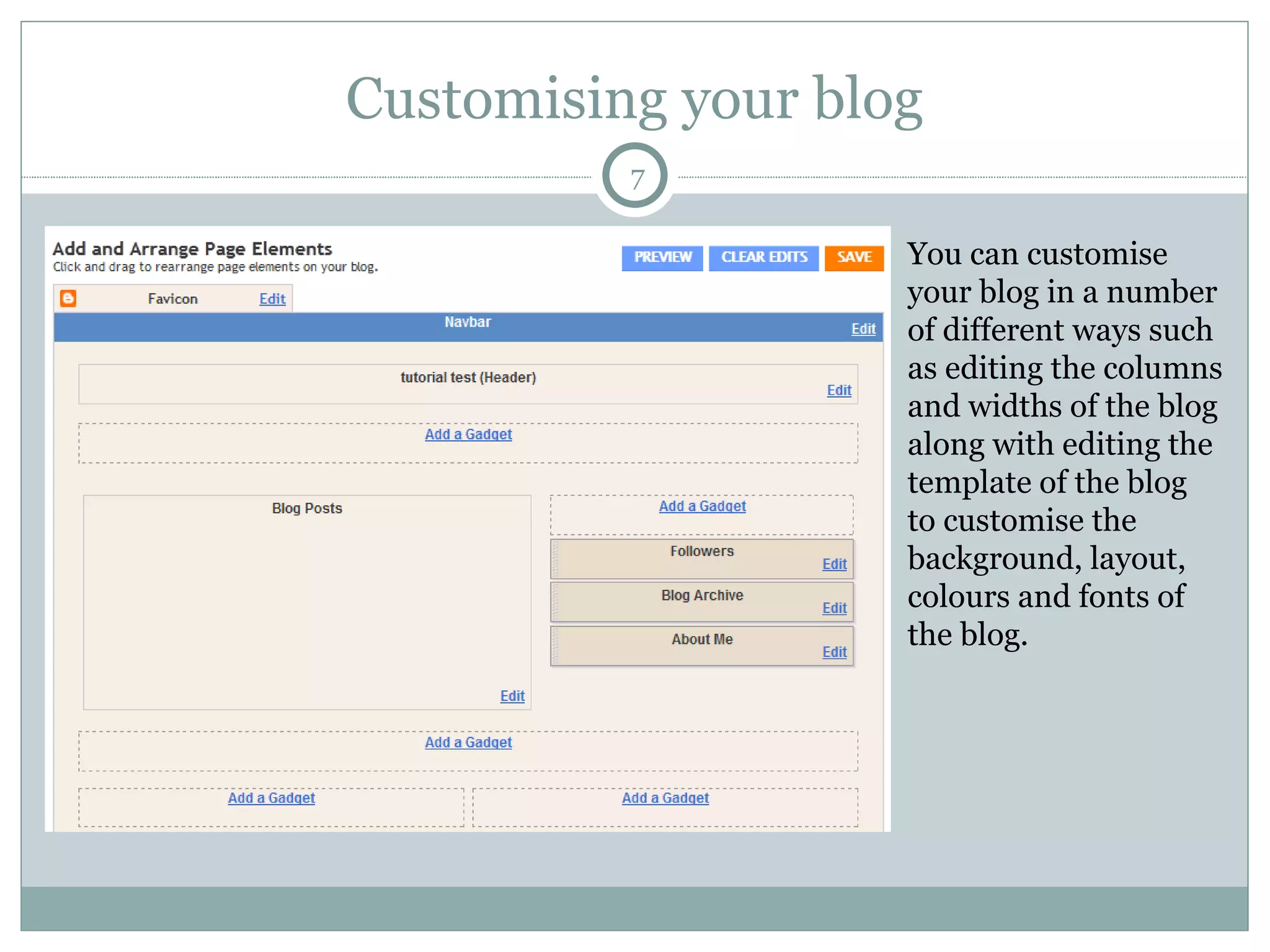 Customising your blog You can customise your blog in a number of different ways such as editing the columns and widths of the blog along with editing the template of the blog to customise the background, layout, colours and fonts of the blog.  