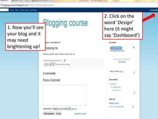1. Now you’ll see
your blog and it
may need
brightening up!

2. Click on the
word ‘Design’
here (it might
say ‘Dashboard’)

 