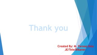 Thank you
Created By: M. Farooq Usta
JE/Tele/Bikaner
 