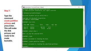 Step 7:
Type the
command
create partition
primary and
press Enter.
This will make
the disk
primary and
ready to be
made
bootable.
 