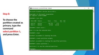 Step 8:
To choose the
partition created as
primary, type the
command
select partition 1,
and press Enter.
 