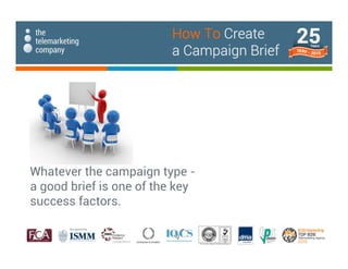 Whatever the campaign type -
a good brief is one of the key
success factors.
How To Create
a Campaign Brief
 