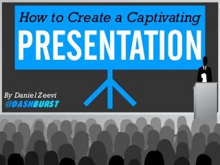 How to Create a Captivating
PRESENTATION
By Daniel Zeevi
@DashBurst
 